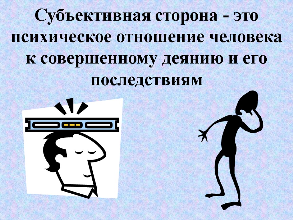 Субъективная сторона - это психическое отношение человека к совершенному деянию и его последствиям